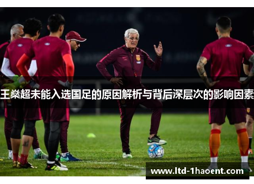 王燊超未能入选国足的原因解析与背后深层次的影响因素