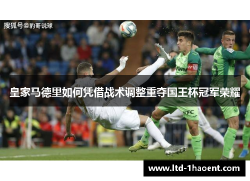 皇家马德里如何凭借战术调整重夺国王杯冠军荣耀