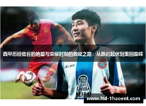 西甲历经低谷的绝望与荣耀时刻的救赎之路：从跌宕起伏到重回巅峰