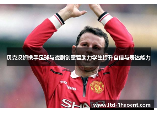 贝克汉姆携手足球与戏剧创意营助力学生提升自信与表达能力