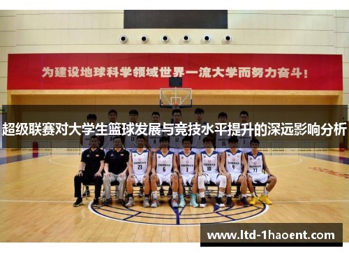 超级联赛对大学生篮球发展与竞技水平提升的深远影响分析 超级联赛对大学生篮球发展与竞技水平提升的深远影响分析