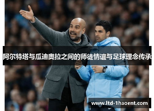 阿尔特塔与瓜迪奥拉之间的师徒情谊与足球理念传承