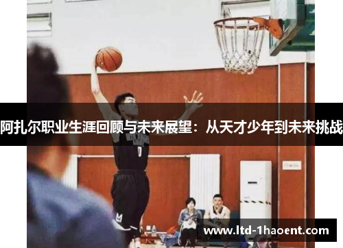 阿扎尔职业生涯回顾与未来展望：从天才少年到未来挑战