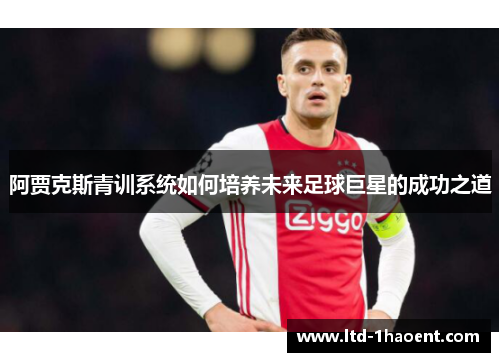 阿贾克斯青训系统如何培养未来足球巨星的成功之道 阿贾克斯青训系统如何培养未来足球巨星的成功之道