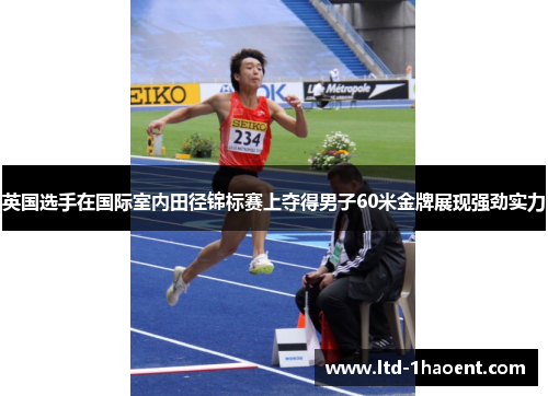 英国选手在国际室内田径锦标赛上夺得男子60米金牌展现强劲实力