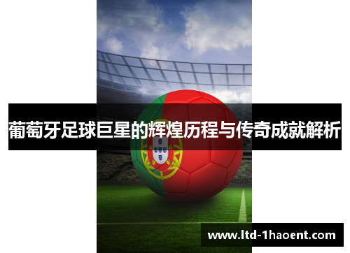 葡萄牙足球巨星的辉煌历程与传奇成就解析