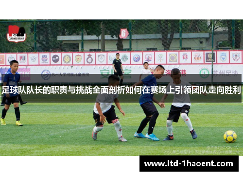 足球队队长的职责与挑战全面剖析如何在赛场上引领团队走向胜利