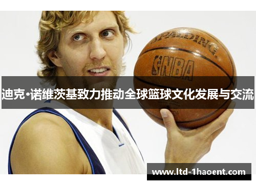 迪克·诺维茨基致力推动全球篮球文化发展与交流