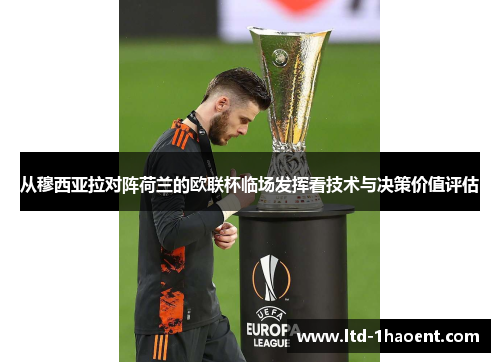 从穆西亚拉对阵荷兰的欧联杯临场发挥看技术与决策价值评估