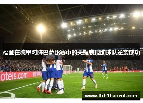 福登在德甲对阵巴萨比赛中的关键表现助球队逆袭成功