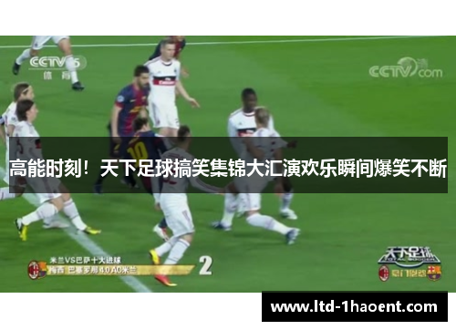高能时刻！天下足球搞笑集锦大汇演欢乐瞬间爆笑不断
